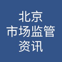 北京市場(chǎng)監(jiān)管資訊