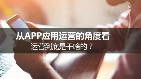 從APP應(yīng)用運營的角度看，運營到底是干啥的？