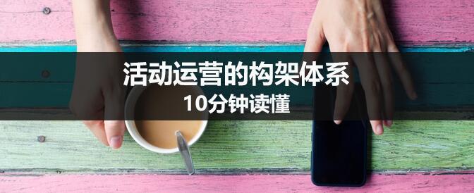 10分鐘讀懂活動運營的構(gòu)架體系