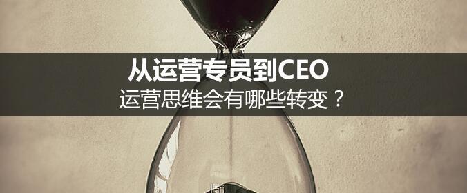 從運營專員到CEO，運營思維會有哪些轉(zhuǎn)變？