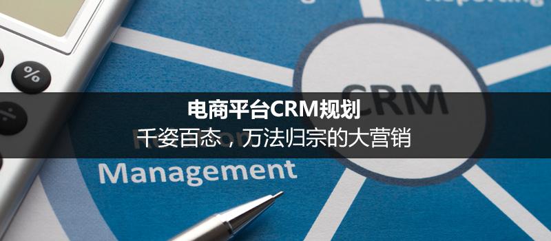 電商平臺CRM規(guī)劃：千姿百態(tài)，萬法歸宗的大營銷