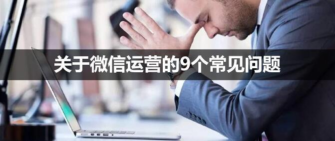 關于微信運營的9個常見問題